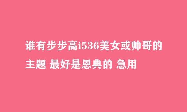 谁有步步高i536美女或帅哥的主题 最好是恩典的 急用