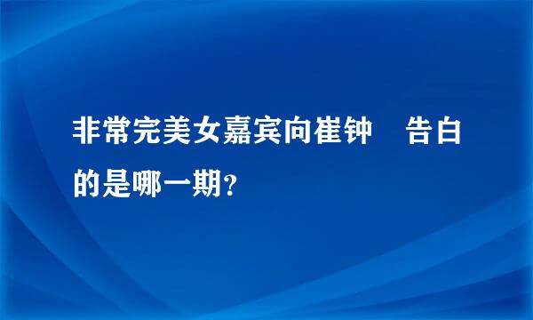 非常完美女嘉宾向崔钟旻告白的是哪一期？