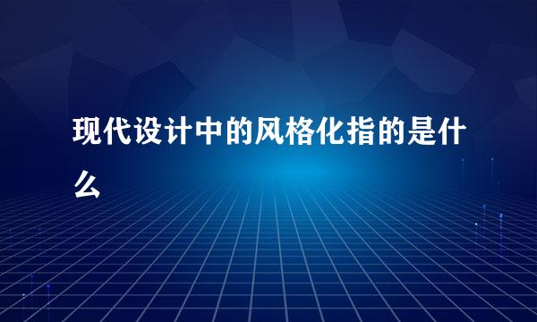 现代设计中的风格化指的是什么