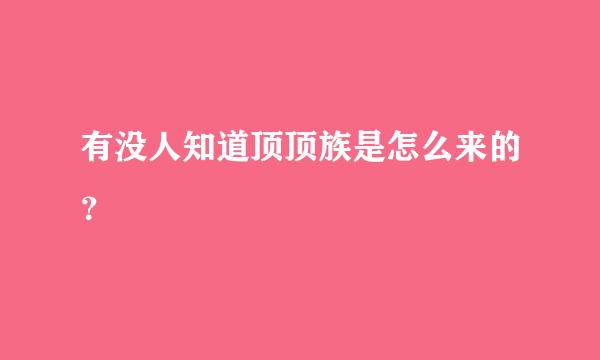 有没人知道顶顶族是怎么来的？