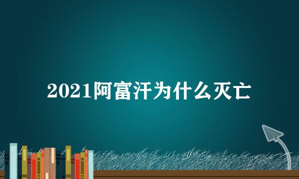 2021阿富汗为什么灭亡