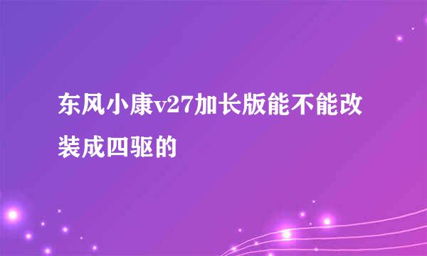 东风小康v27加长版能不能改装成四驱的