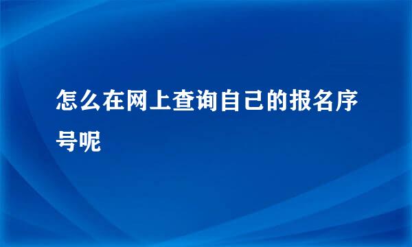 怎么在网上查询自己的报名序号呢