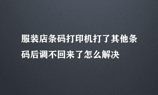 服装店条码打印机打了其他条码后调不回来了怎么解决