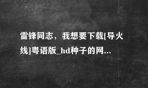 雷锋同志，我想要下载[导火线]粤语版_hd种子的网址好人一生平安