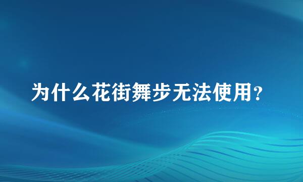 为什么花街舞步无法使用？