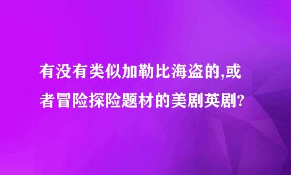 有没有类似加勒比海盗的,或者冒险探险题材的美剧英剧?