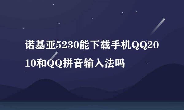 诺基亚5230能下载手机QQ2010和QQ拼音输入法吗