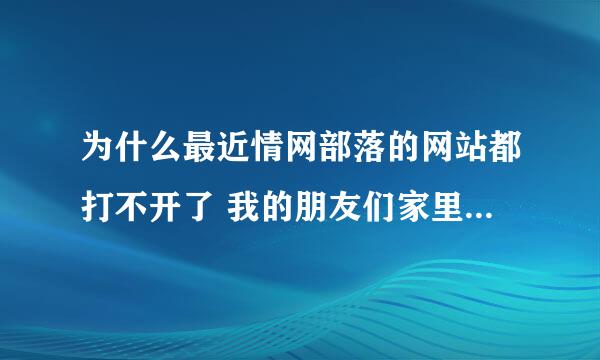 为什么最近情网部落的网站都打不开了 我的朋友们家里也打不开了是怎么回事的 好急啊