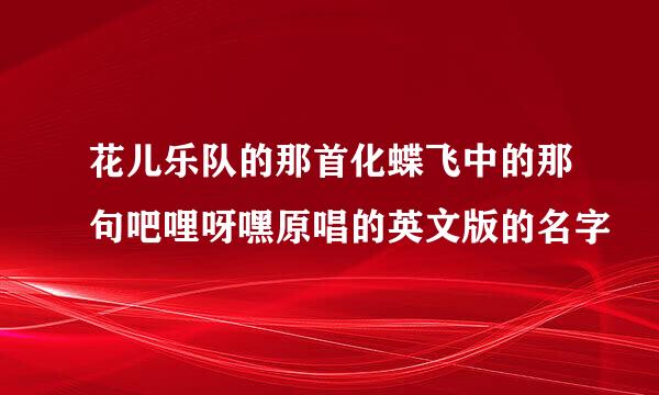 花儿乐队的那首化蝶飞中的那句吧哩呀嘿原唱的英文版的名字