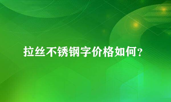 拉丝不锈钢字价格如何？