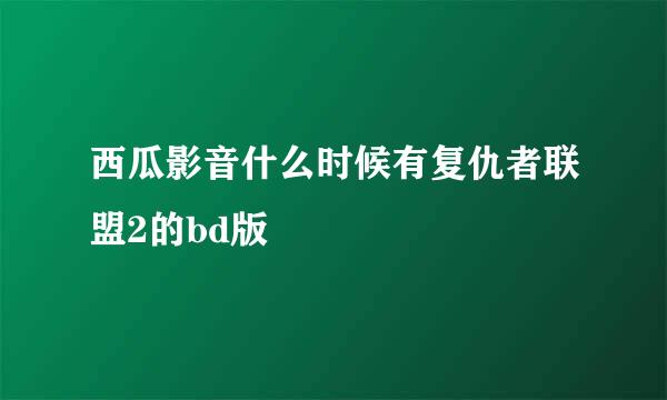 西瓜影音什么时候有复仇者联盟2的bd版