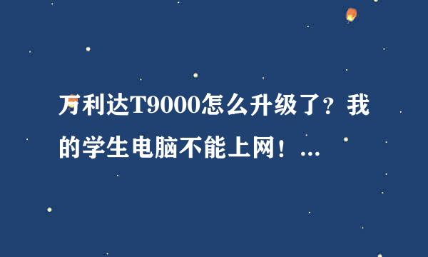 万利达T9000怎么升级了？我的学生电脑不能上网！而在网上查，学生电脑T3000加载完了后，网页就打不开了？