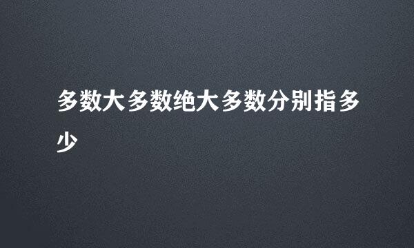 多数大多数绝大多数分别指多少