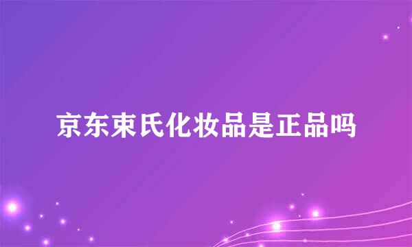 京东束氏化妆品是正品吗