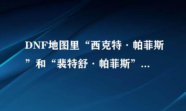 DNF地图里“西克特·帕菲斯”和“裴特舒·帕菲斯”在哪个图里面？