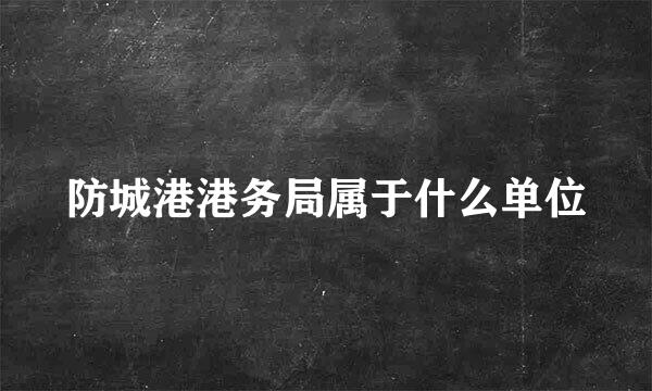 防城港港务局属于什么单位