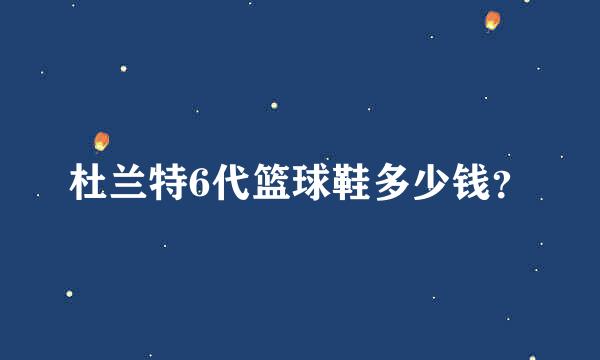 杜兰特6代篮球鞋多少钱？