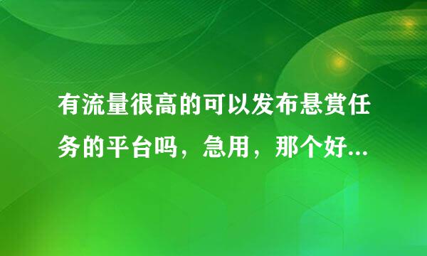 有流量很高的可以发布悬赏任务的平台吗，急用，那个好？希望多来点！