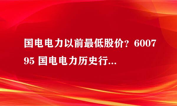 国电电力以前最低股价？600795 国电电力历史行情？国电电力还能涨到多久？