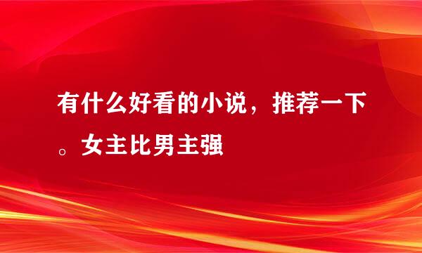 有什么好看的小说，推荐一下。女主比男主强