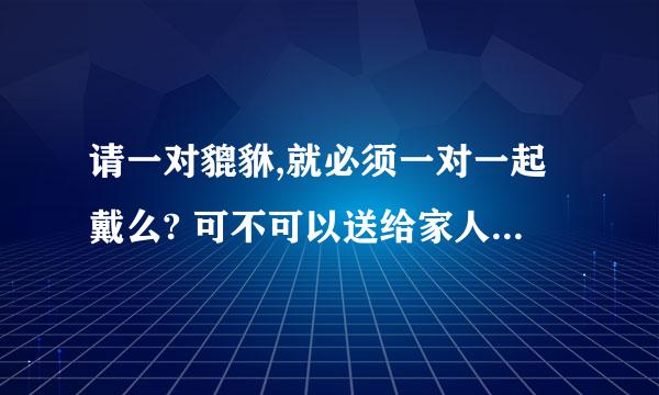 请一对貔貅,就必须一对一起戴么? 可不可以送给家人一只戴？