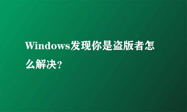 Windows发现你是盗版者怎么解决？