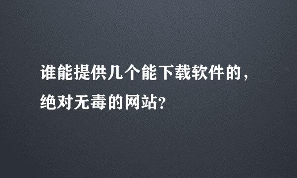 谁能提供几个能下载软件的，绝对无毒的网站？