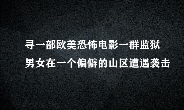 寻一部欧美恐怖电影一群监狱男女在一个偏僻的山区遭遇袭击