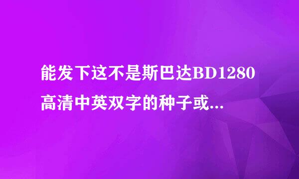 能发下这不是斯巴达BD1280高清中英双字的种子或下载链接么？