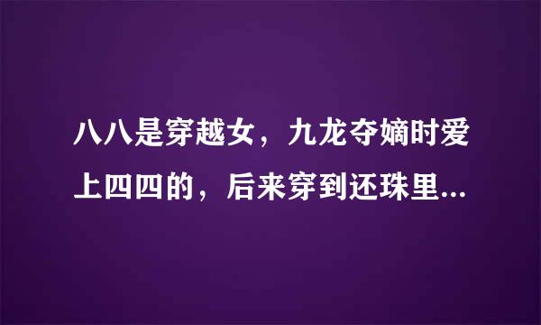 八八是穿越女，九龙夺嫡时爱上四四的，后来穿到还珠里才和四四在一起，叫什么小说名