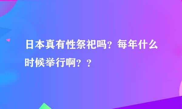 日本真有性祭祀吗？每年什么时候举行啊？？