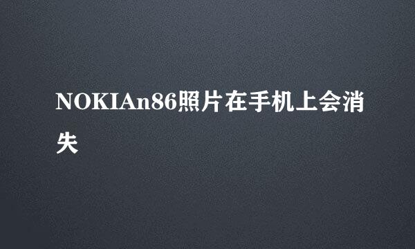 NOKIAn86照片在手机上会消失