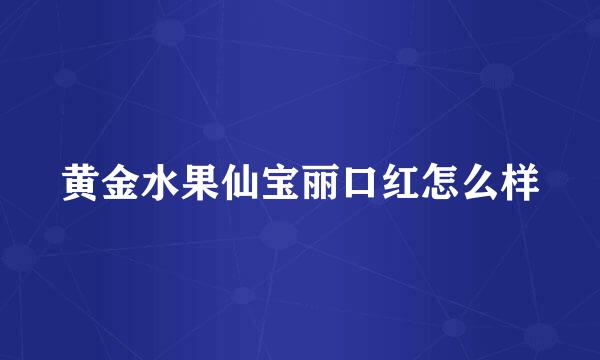 黄金水果仙宝丽口红怎么样