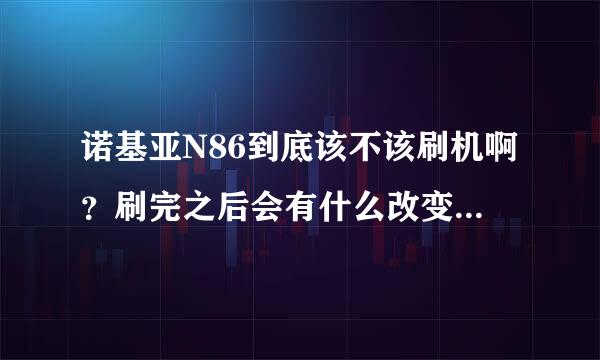 诺基亚N86到底该不该刷机啊？刷完之后会有什么改变？（具体点）