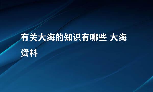 有关大海的知识有哪些 大海资料