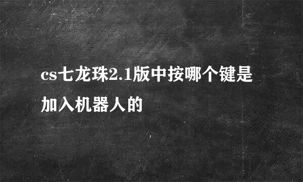 cs七龙珠2.1版中按哪个键是加入机器人的