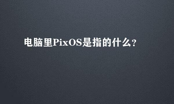 电脑里PixOS是指的什么？