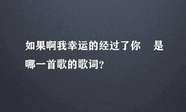 如果啊我幸运的经过了你    是哪一首歌的歌词？