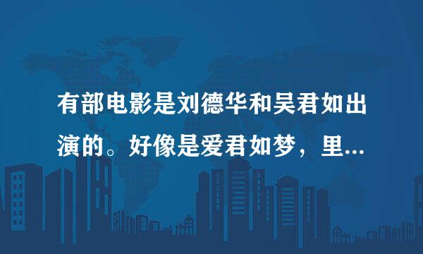 有部电影是刘德华和吴君如出演的。好像是爱君如梦，里边刘德华唱的是啥歌啊。。