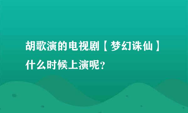 胡歌演的电视剧【梦幻诛仙】什么时候上演呢？