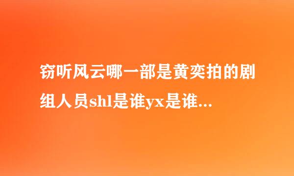 窃听风云哪一部是黄奕拍的剧组人员shl是谁yx是谁谁睡得谁