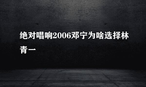 绝对唱响2006邓宁为啥选择林青一