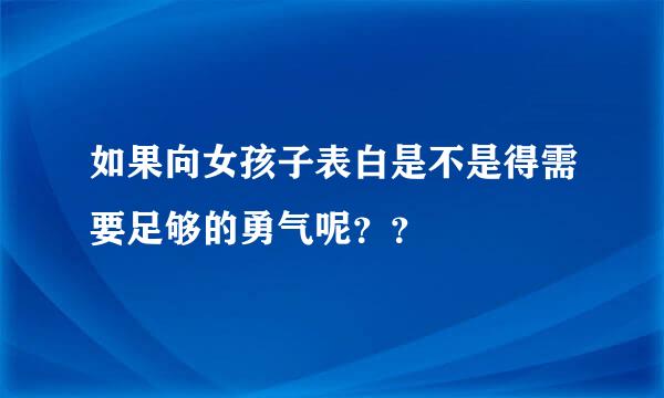 如果向女孩子表白是不是得需要足够的勇气呢？？　