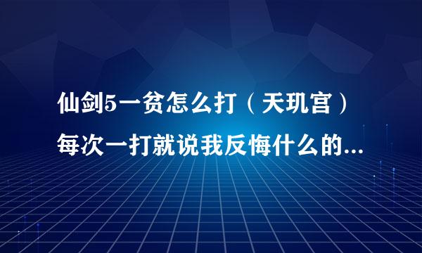 仙剑5一贫怎么打（天玑宫）每次一打就说我反悔什么的然后就失败了，每次都这样，求解啊~急~~