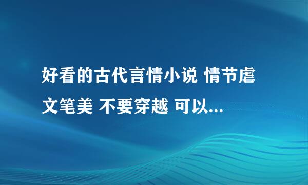 好看的古代言情小说 情节虐 文笔美 不要穿越 可以是架空 历史