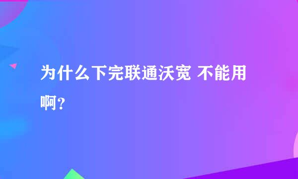 为什么下完联通沃宽 不能用啊？