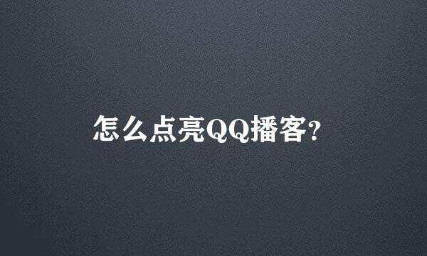 怎么点亮QQ播客？