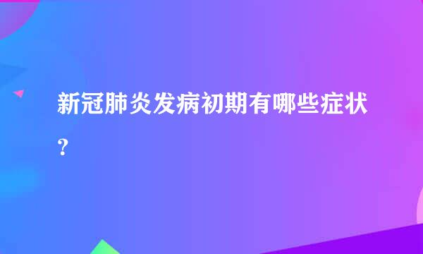 新冠肺炎发病初期有哪些症状？