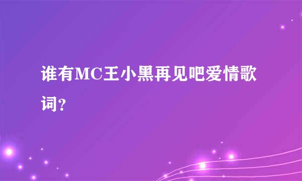 谁有MC王小黑再见吧爱情歌词？